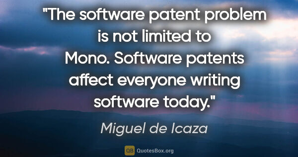 Miguel de Icaza quote: "The software patent problem is not limited to Mono. Software..."