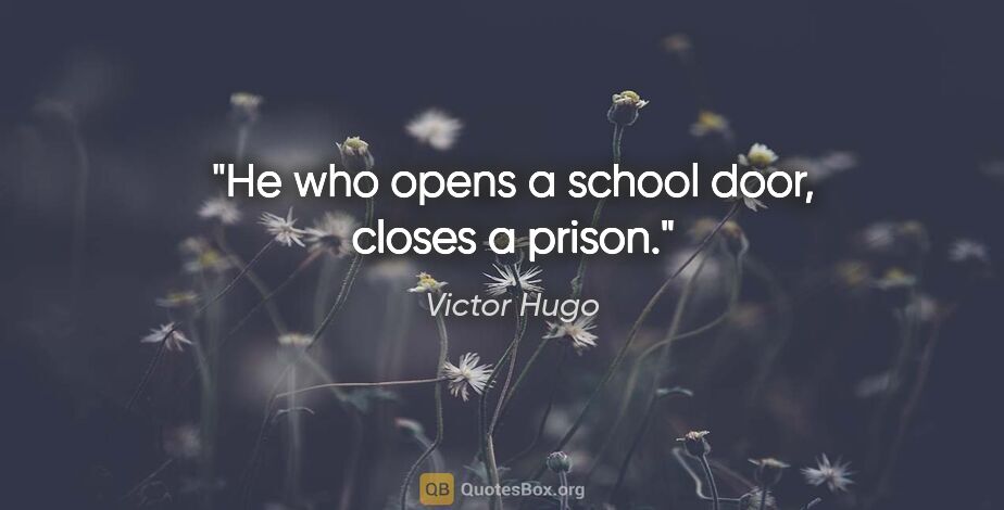 Victor Hugo quote: "He who opens a school door, closes a prison."