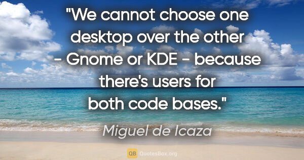 Miguel de Icaza quote: "We cannot choose one desktop over the other - Gnome or KDE -..."