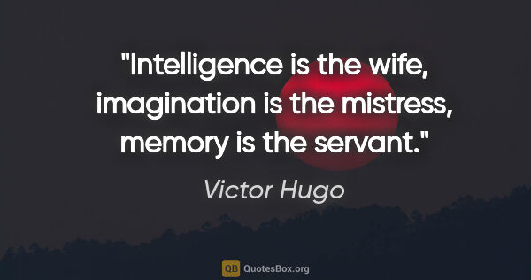 Victor Hugo quote: "Intelligence is the wife, imagination is the mistress, memory..."