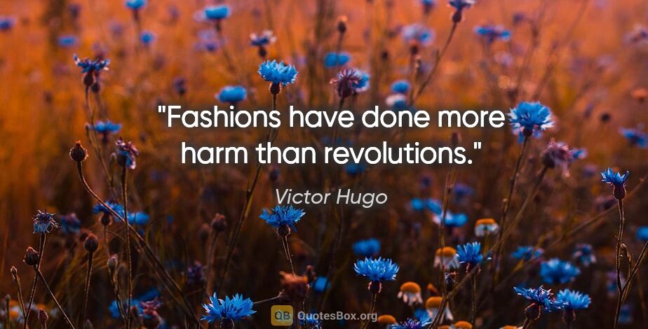 Victor Hugo quote: "Fashions have done more harm than revolutions."