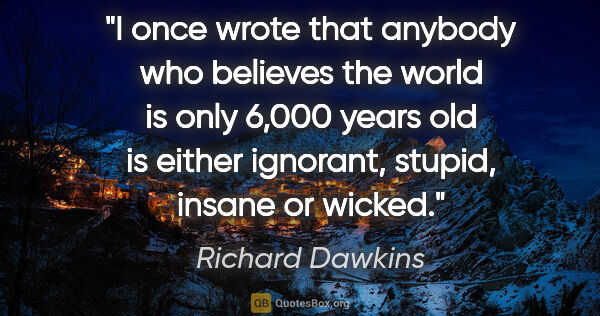 Richard Dawkins quote: "I once wrote that anybody who believes the world is only 6,000..."