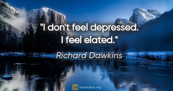 Richard Dawkins quote: "I don't feel depressed. I feel elated."