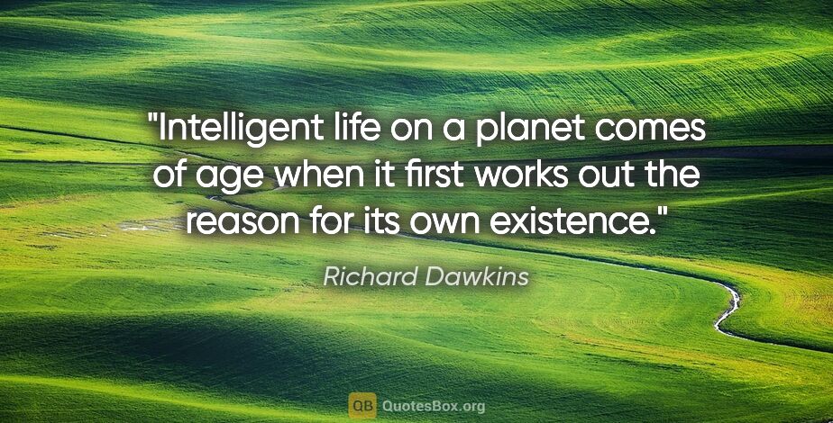 Richard Dawkins quote: "Intelligent life on a planet comes of age when it first works..."