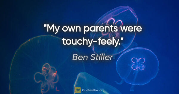 Ben Stiller quote: "My own parents were touchy-feely."