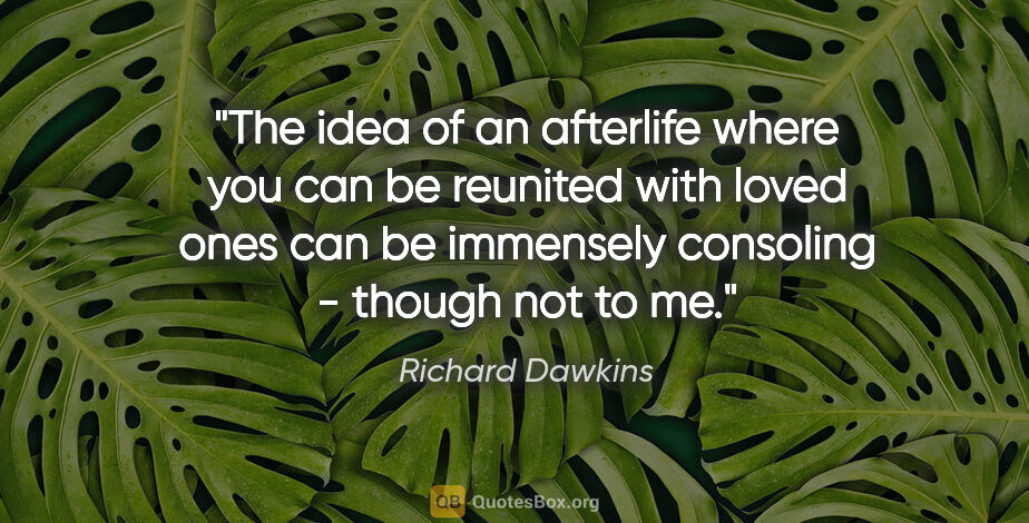 Richard Dawkins quote: "The idea of an afterlife where you can be reunited with loved..."