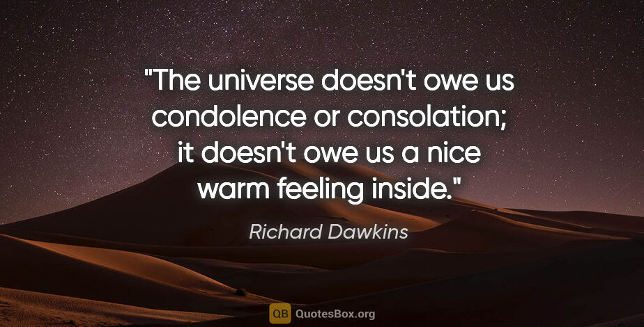 Richard Dawkins quote: "The universe doesn't owe us condolence or consolation; it..."