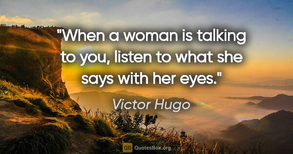 Victor Hugo quote: "When a woman is talking to you, listen to what she says with..."