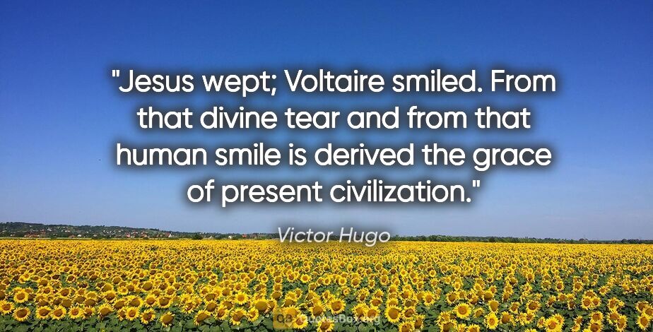 Victor Hugo quote: "Jesus wept; Voltaire smiled. From that divine tear and from..."