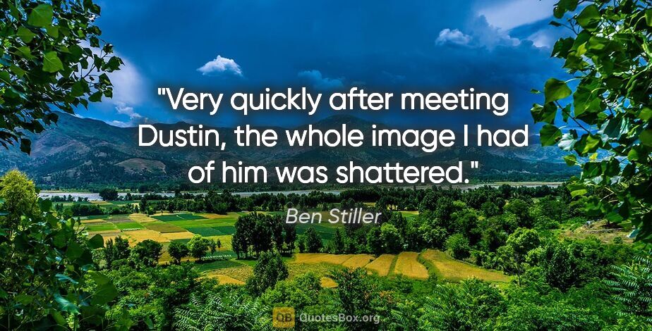 Ben Stiller quote: "Very quickly after meeting Dustin, the whole image I had of..."