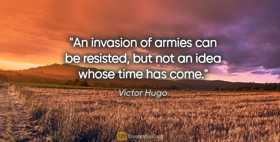 Victor Hugo quote: "An invasion of armies can be resisted, but not an idea whose..."