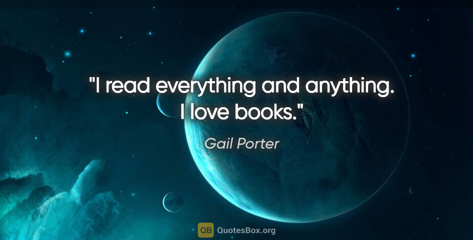 Gail Porter quote: "I read everything and anything. I love books."