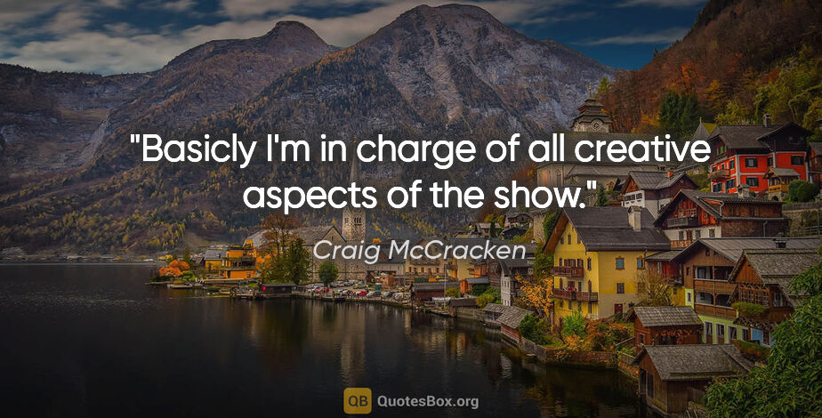 Craig McCracken quote: "Basicly I'm in charge of all creative aspects of the show."