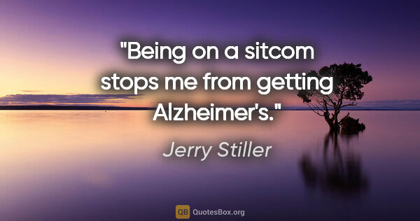 Jerry Stiller quote: "Being on a sitcom stops me from getting Alzheimer's."