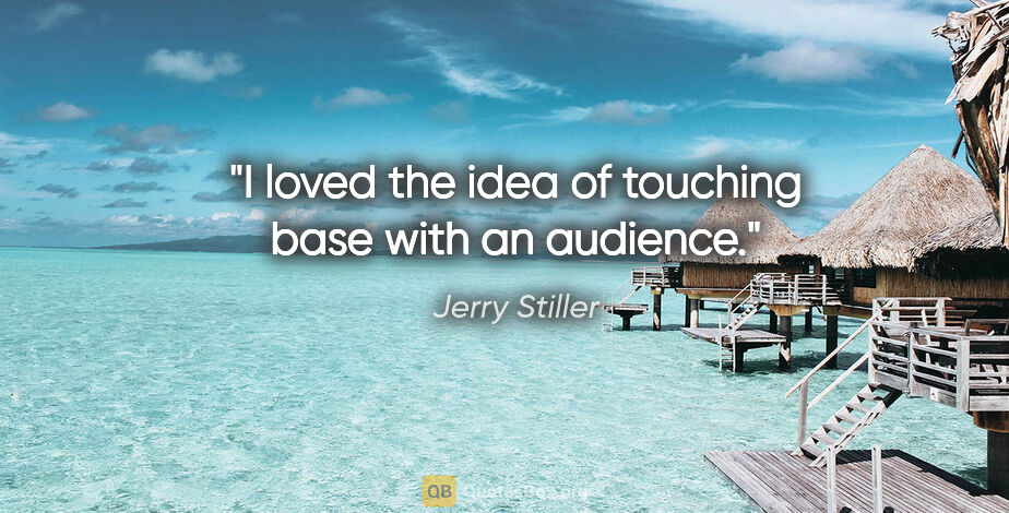 Jerry Stiller quote: "I loved the idea of touching base with an audience."