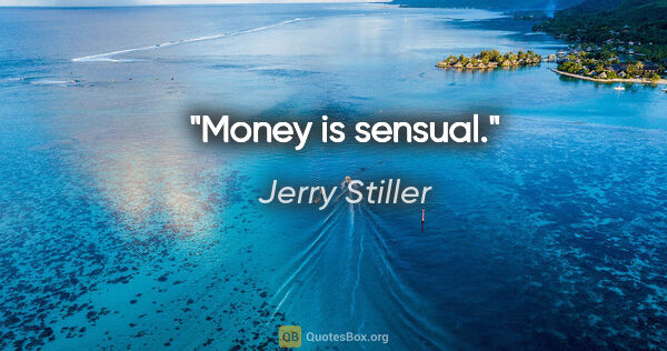 Jerry Stiller quote: "Money is sensual."