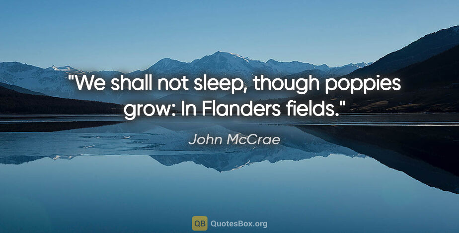 John McCrae quote: "We shall not sleep, though poppies grow: In Flanders fields."