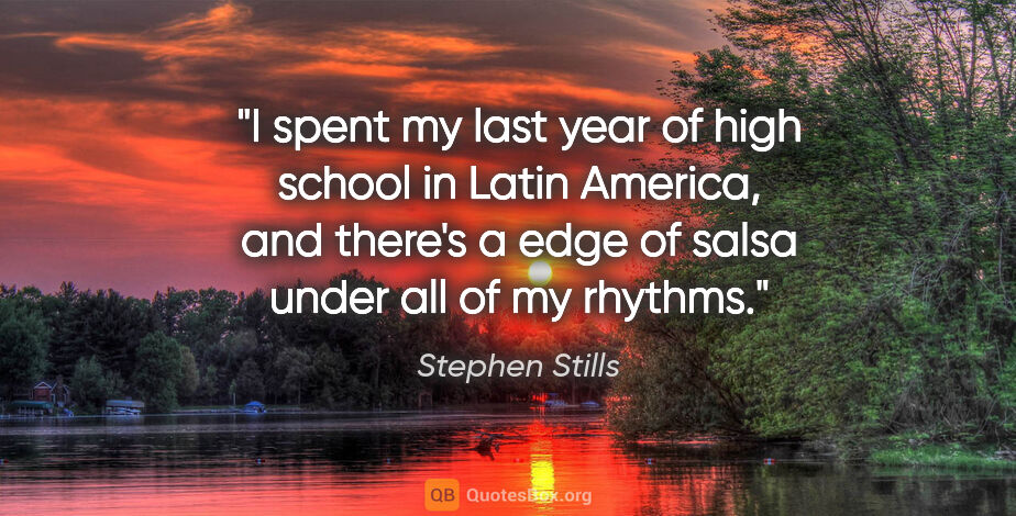 Stephen Stills quote: "I spent my last year of high school in Latin America, and..."