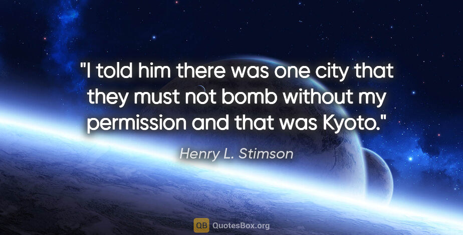 Henry L. Stimson quote: "I told him there was one city that they must not bomb without..."
