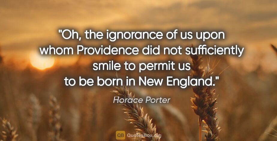 Horace Porter quote: "Oh, the ignorance of us upon whom Providence did not..."