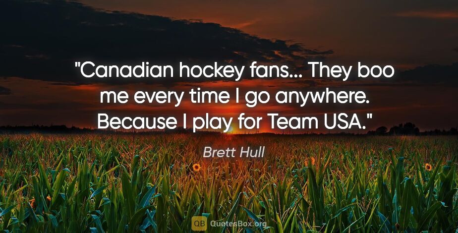 Brett Hull quote: "Canadian hockey fans... They boo me every time I go anywhere...."