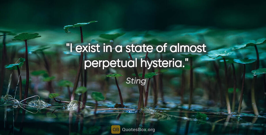 Sting quote: "I exist in a state of almost perpetual hysteria."