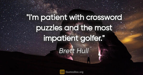 Brett Hull quote: "I'm patient with crossword puzzles and the most impatient golfer."