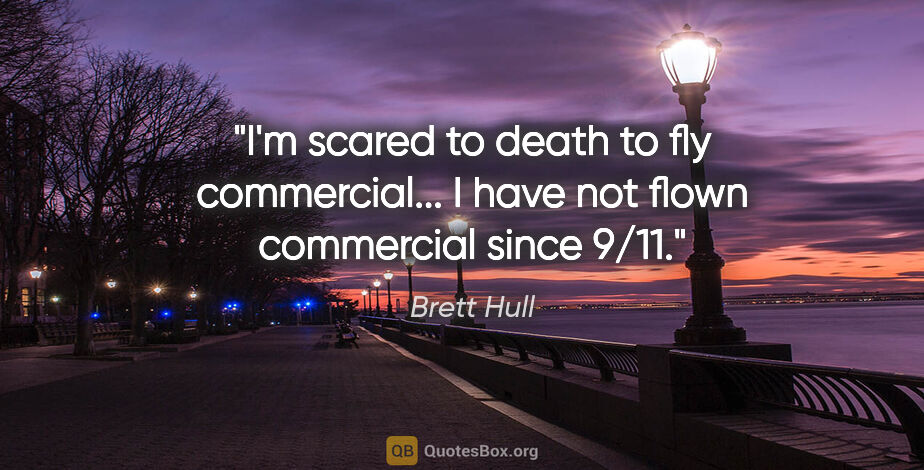 Brett Hull quote: "I'm scared to death to fly commercial... I have not flown..."