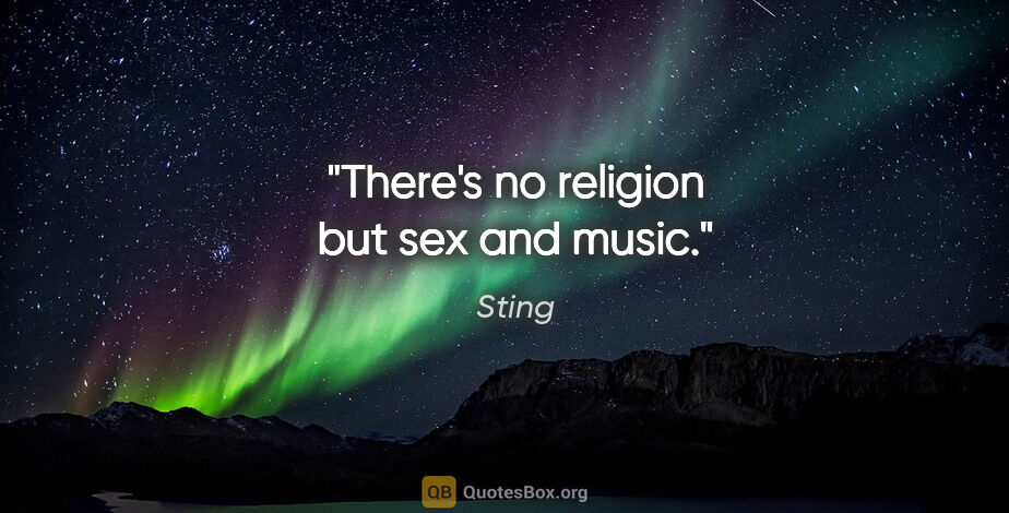 Sting quote: "There's no religion but sex and music."
