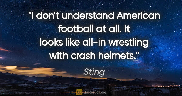 Sting quote: "I don't understand American football at all. It looks like..."