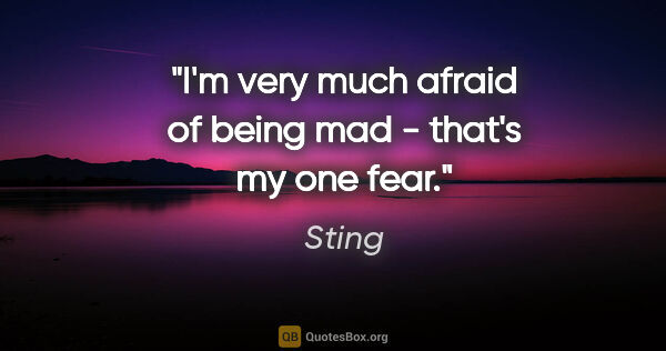 Sting quote: "I'm very much afraid of being mad - that's my one fear."