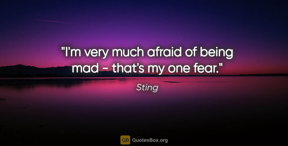 Sting quote: "I'm very much afraid of being mad - that's my one fear."