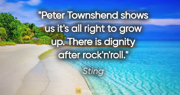 Sting quote: "Peter Townshend shows us it's all right to grow up. There is..."