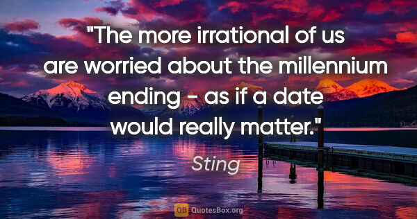 Sting quote: "The more irrational of us are worried about the millennium..."