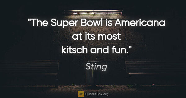 Sting quote: "The Super Bowl is Americana at its most kitsch and fun."