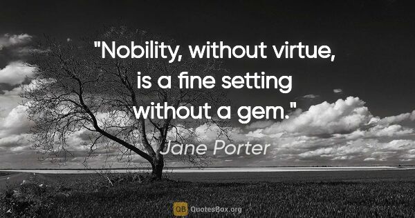 Jane Porter quote: "Nobility, without virtue, is a fine setting without a gem."