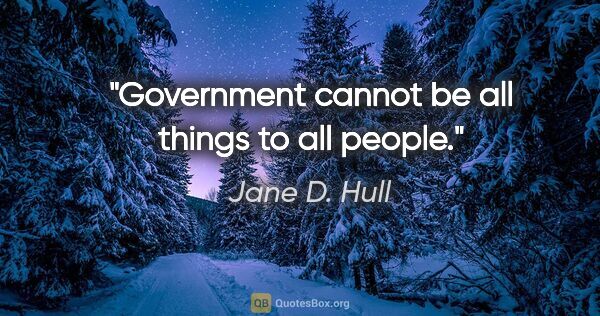 Jane D. Hull quote: "Government cannot be all things to all people."