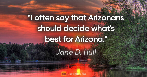 Jane D. Hull quote: "I often say that Arizonans should decide what's best for Arizona."