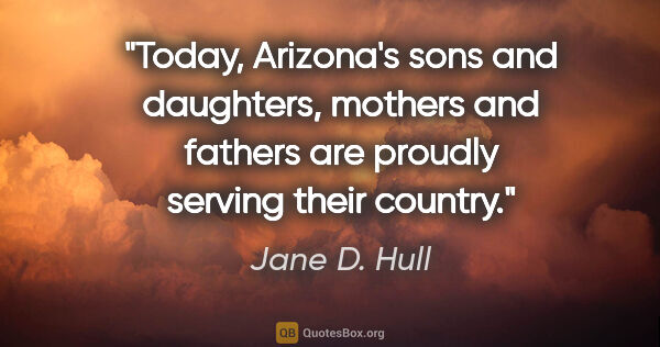 Jane D. Hull quote: "Today, Arizona's sons and daughters, mothers and fathers are..."