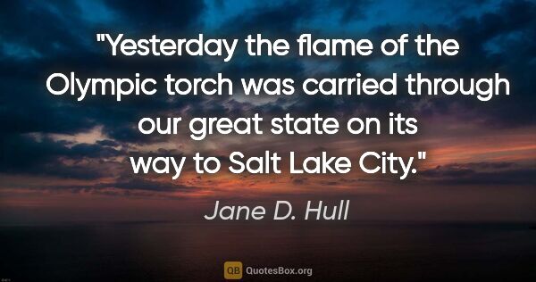 Jane D. Hull quote: "Yesterday the flame of the Olympic torch was carried through..."