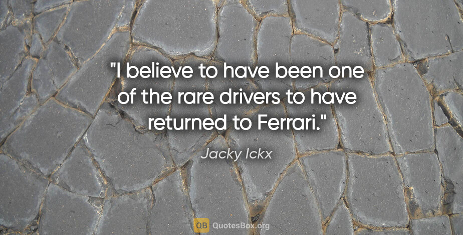 Jacky Ickx quote: "I believe to have been one of the rare drivers to have..."