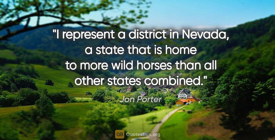 Jon Porter quote: "I represent a district in Nevada, a state that is home to more..."