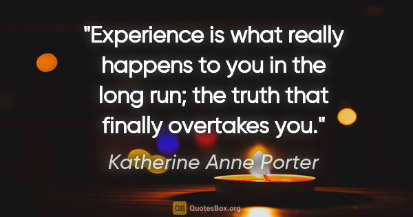 Katherine Anne Porter quote: "Experience is what really happens to you in the long run; the..."