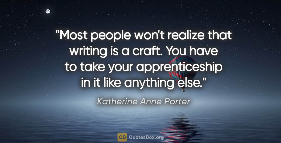 Katherine Anne Porter quote: "Most people won't realize that writing is a craft. You have to..."