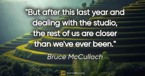 Bruce McCulloch quote: "But after this last year and dealing with the studio, the rest..."