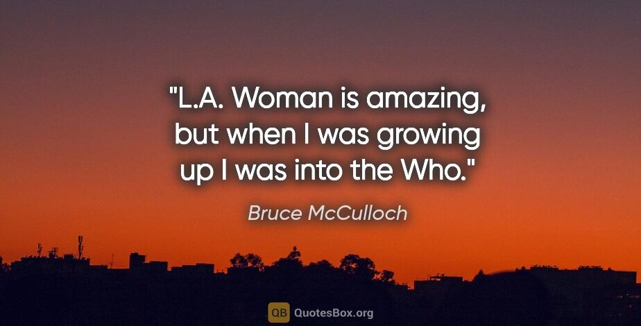 Bruce McCulloch quote: "L.A. Woman is amazing, but when I was growing up I was into..."