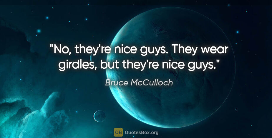 Bruce McCulloch quote: "No, they're nice guys. They wear girdles, but they're nice guys."