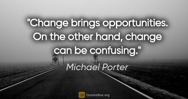 Michael Porter quote: "Change brings opportunities. On the other hand, change can be..."