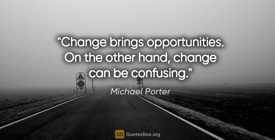 Michael Porter quote: "Change brings opportunities. On the other hand, change can be..."