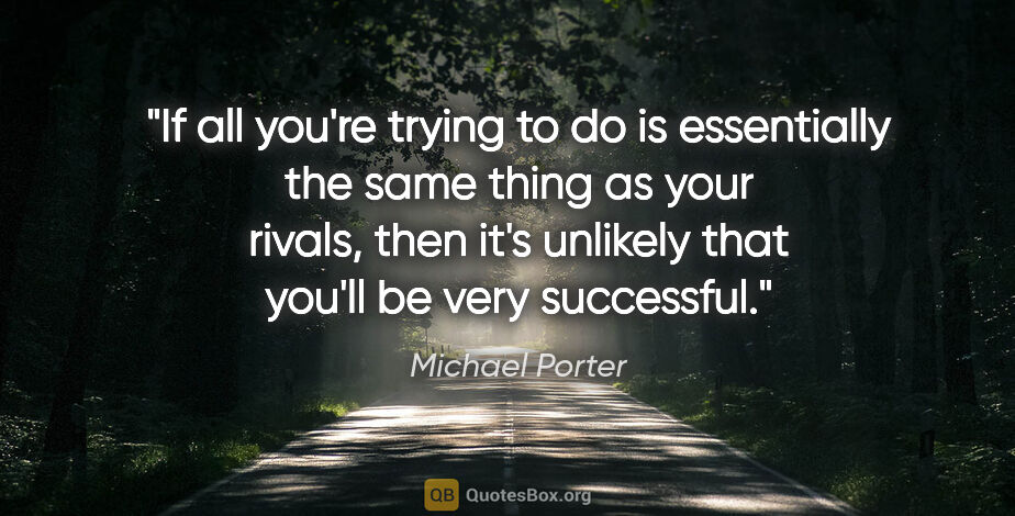 Michael Porter quote: "If all you're trying to do is essentially the same thing as..."
